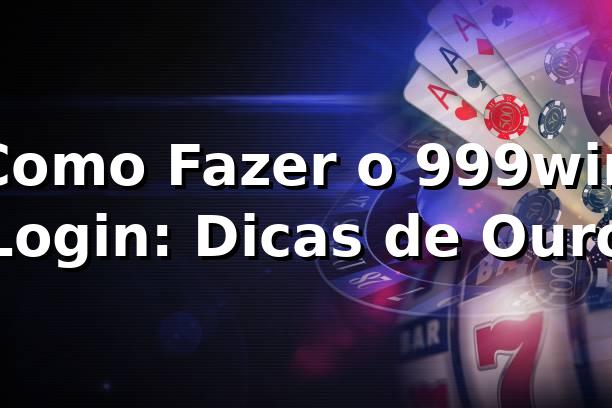 Como Fazer o 999win Login: Dicas de Ouro 🚀