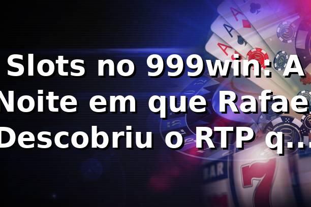 Slots no 999win: A Noite em que Rafael Descobriu o RTP que Mudou Tudo 🎰
